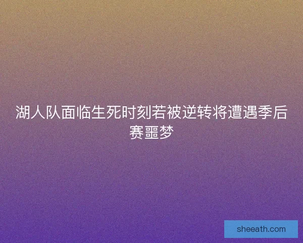 湖人队面临生死时刻若被逆转将遭遇季后赛噩梦