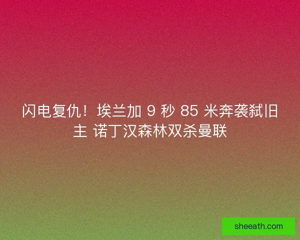 闪电复仇！埃兰加 9 秒 85 米奔袭弑旧主 诺丁汉森林双杀曼联